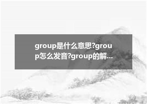 group是什么意思?group怎么发音?group的解释和用法