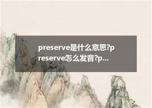 preserve是什么意思?preserve怎么发音?preserve的解释和用法