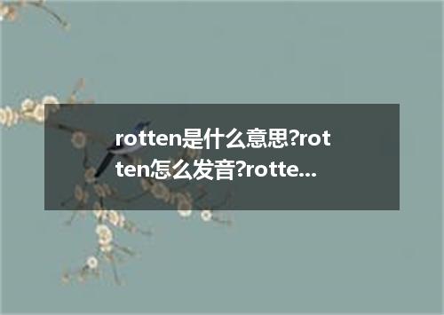 rotten是什么意思?rotten怎么发音?rotten的解释和用法