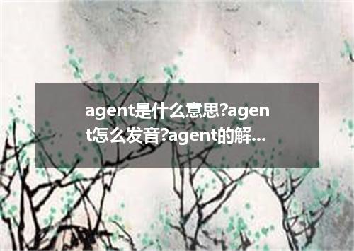 agent是什么意思?agent怎么发音?agent的解释和用法