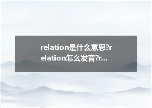 relation是什么意思?relation怎么发音?relation的解释和用法