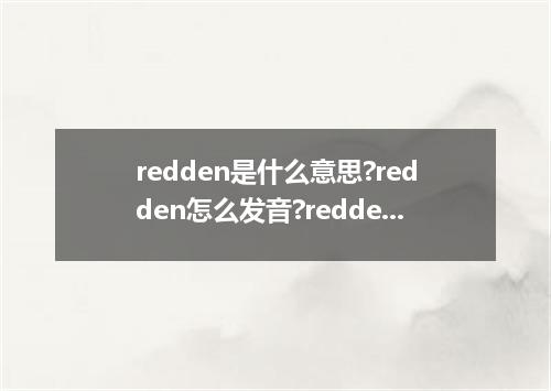 redden是什么意思?redden怎么发音?redden的解释和用法