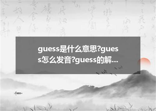 guess是什么意思?guess怎么发音?guess的解释和用法