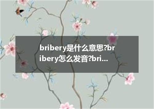 bribery是什么意思?bribery怎么发音?bribery的解释和用法