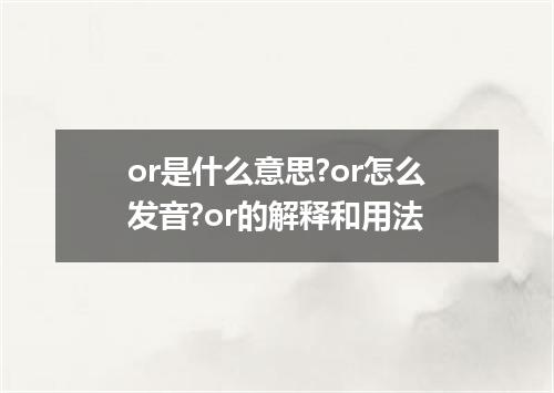 or是什么意思?or怎么发音?or的解释和用法