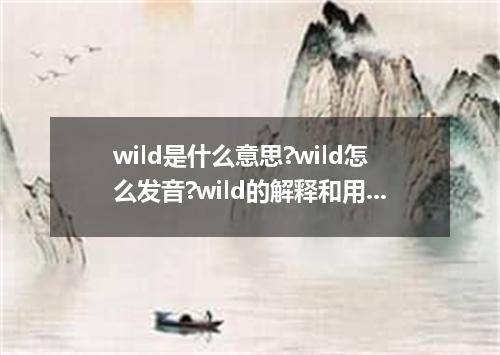 wild是什么意思?wild怎么发音?wild的解释和用法