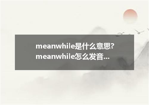 meanwhile是什么意思?meanwhile怎么发音?meanwhile的解释和用法