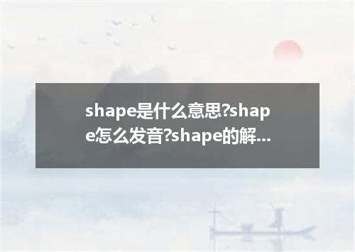 shape是什么意思?shape怎么发音?shape的解释和用法