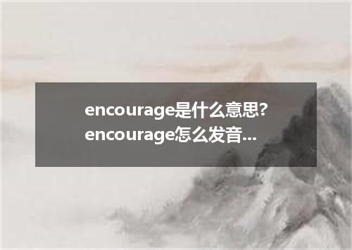 encourage是什么意思?encourage怎么发音?encourage的解释和用法