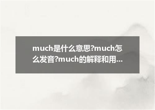 much是什么意思?much怎么发音?much的解释和用法