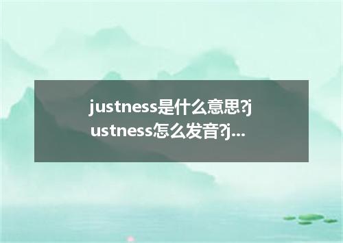 justness是什么意思?justness怎么发音?justness的解释和用法