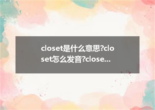 closet是什么意思?closet怎么发音?closet的解释和用法