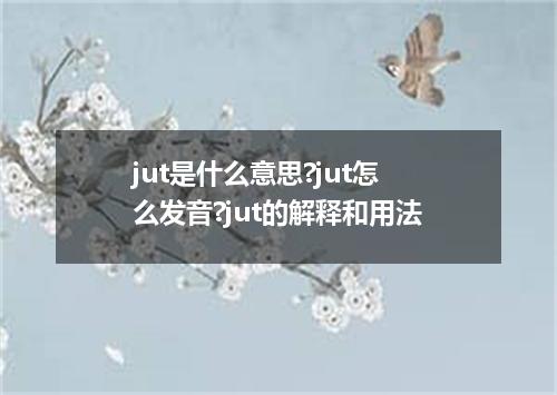 jut是什么意思?jut怎么发音?jut的解释和用法