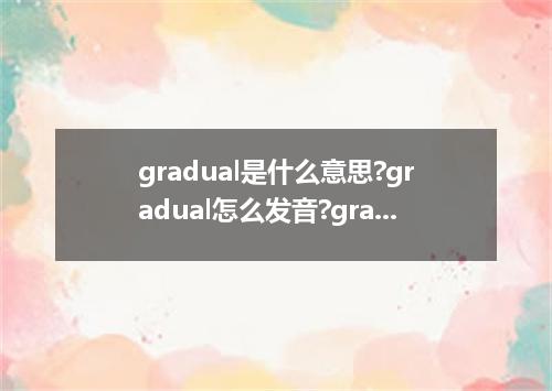 gradual是什么意思?gradual怎么发音?gradual的解释和用法