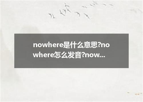 nowhere是什么意思?nowhere怎么发音?nowhere的解释和用法