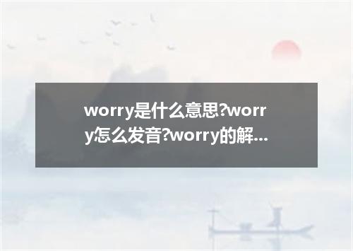worry是什么意思?worry怎么发音?worry的解释和用法