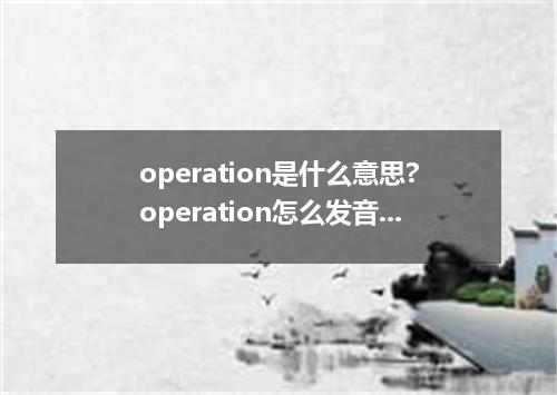 operation是什么意思?operation怎么发音?operation的解释和用法