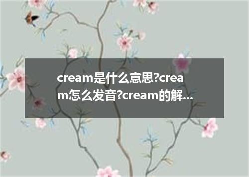 cream是什么意思?cream怎么发音?cream的解释和用法