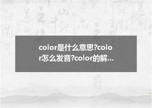 color是什么意思?color怎么发音?color的解释和用法