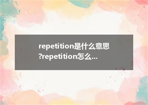 repetition是什么意思?repetition怎么发音?repetition的解释和用法