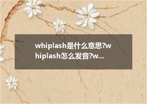 whiplash是什么意思?whiplash怎么发音?whiplash的解释和用法