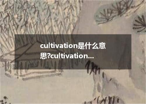cultivation是什么意思?cultivation怎么发音?cultivation的解释和用法