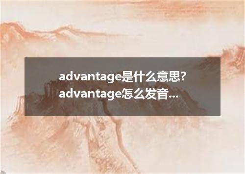 advantage是什么意思?advantage怎么发音?advantage的解释和用法
