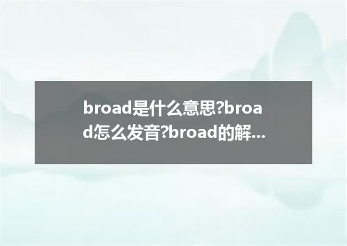 broad是什么意思?broad怎么发音?broad的解释和用法
