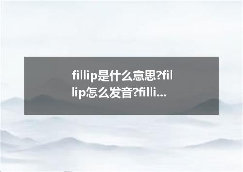 fillip是什么意思?fillip怎么发音?fillip的解释和用法