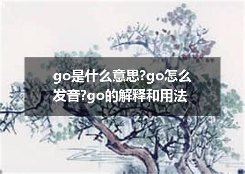 go是什么意思?go怎么发音?go的解释和用法