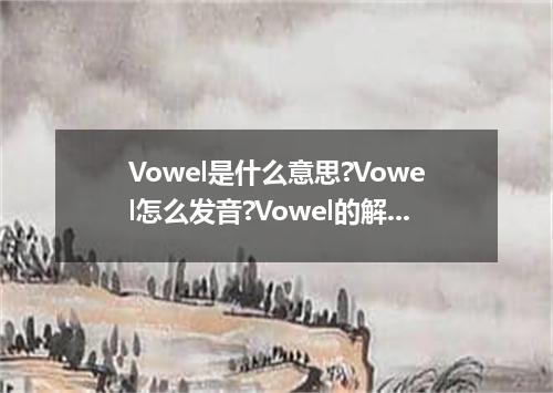 Vowel是什么意思?Vowel怎么发音?Vowel的解释和用法