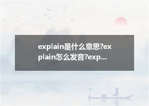 explain是什么意思?explain怎么发音?explain的解释和用法