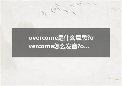 overcome是什么意思?overcome怎么发音?overcome的解释和用法