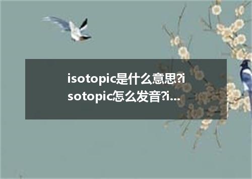 isotopic是什么意思?isotopic怎么发音?isotopic的解释和用法
