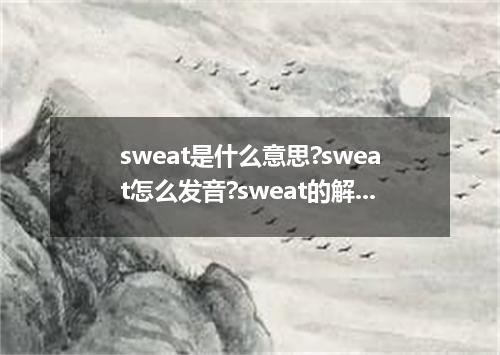 sweat是什么意思?sweat怎么发音?sweat的解释和用法