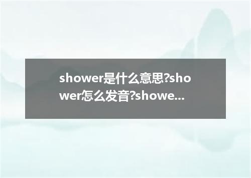 shower是什么意思?shower怎么发音?shower的解释和用法