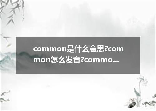 common是什么意思?common怎么发音?common的解释和用法