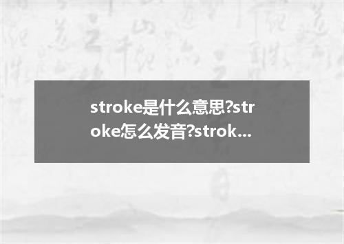stroke是什么意思?stroke怎么发音?stroke的解释和用法