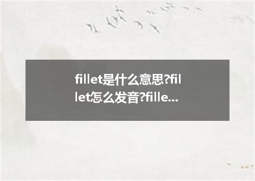 fillet是什么意思?fillet怎么发音?fillet的解释和用法