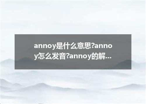 annoy是什么意思?annoy怎么发音?annoy的解释和用法