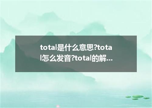 total是什么意思?total怎么发音?total的解释和用法