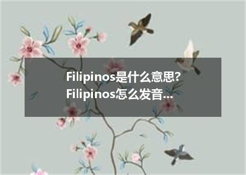 Filipinos是什么意思?Filipinos怎么发音?Filipinos的解释和用法