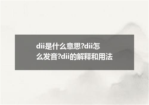 dii是什么意思?dii怎么发音?dii的解释和用法