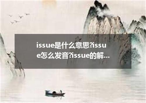 issue是什么意思?issue怎么发音?issue的解释和用法