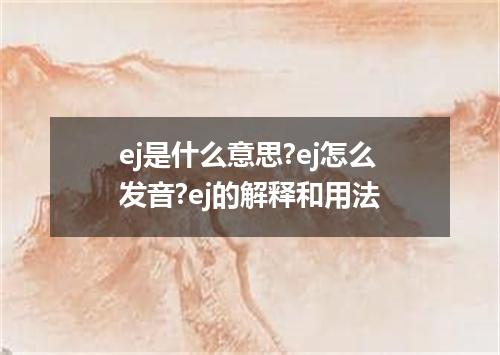 ej是什么意思?ej怎么发音?ej的解释和用法