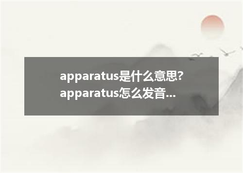apparatus是什么意思?apparatus怎么发音?apparatus的解释和用法