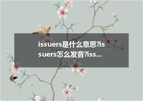 issuers是什么意思?issuers怎么发音?issuers的解释和用法