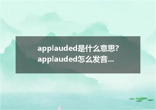 applauded是什么意思?applauded怎么发音?applauded的解释和用法