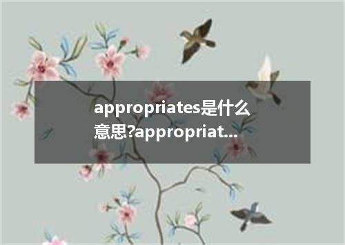 appropriates是什么意思?appropriates怎么发音?appropriates的解释和用法