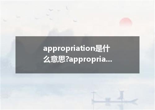 appropriation是什么意思?appropriation怎么发音?appropriation的解释和用法
